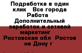 Подработка в один клик - Все города Работа » Дополнительный заработок и сетевой маркетинг   . Ростовская обл.,Ростов-на-Дону г.